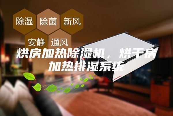 烘房加熱除濕機,烘干房加熱排濕系統(tǒng)