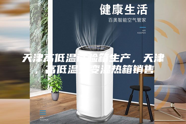 天津高低溫試驗箱生產，天津，高低溫交變濕熱箱銷售