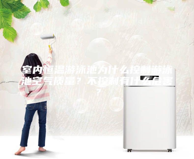 室內(nèi)恒溫游泳池為什么控制游泳池空氣質(zhì)量？不控制有什么危害？