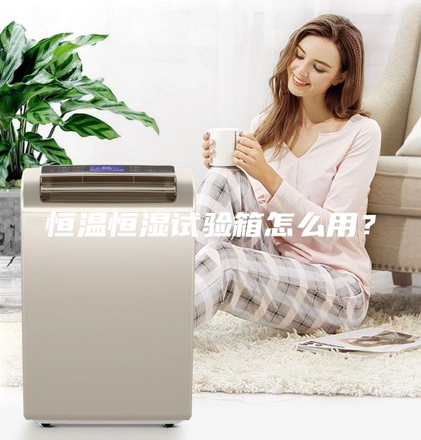 恒溫恒濕試驗箱怎么用？