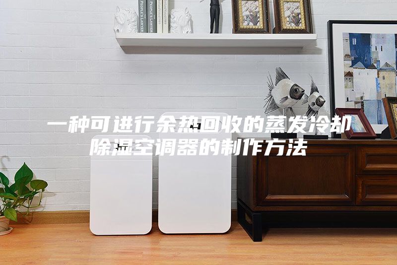 一種可進(jìn)行余熱回收的蒸發(fā)冷卻除濕空調(diào)器的制作方法