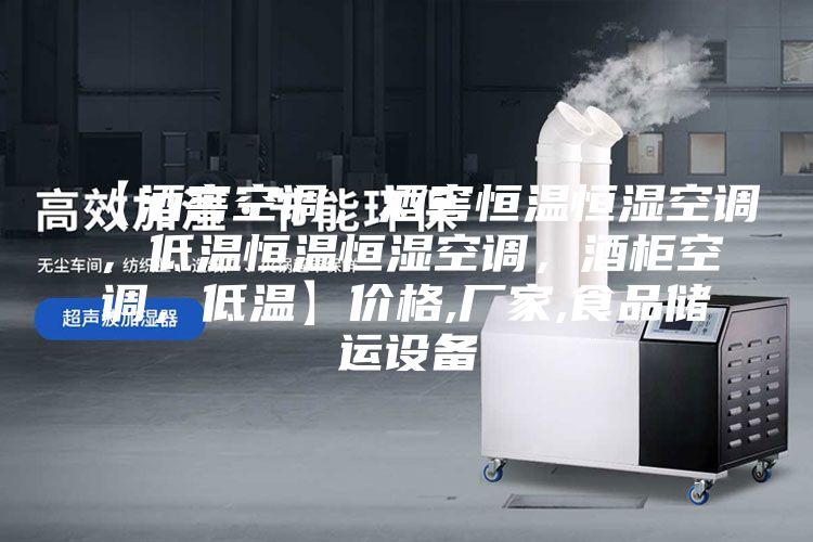 【酒窖空調(diào),酒窖恒溫恒濕空調(diào),低溫恒溫恒濕空調(diào),酒柜空調(diào),低溫】?jī)r(jià)格,廠家,食品儲(chǔ)運(yùn)設(shè)備
