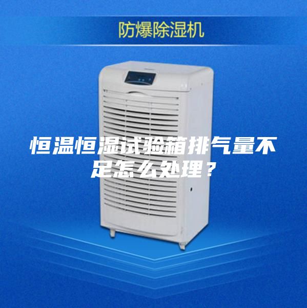 恒溫恒濕試驗箱排氣量不足怎么處理？