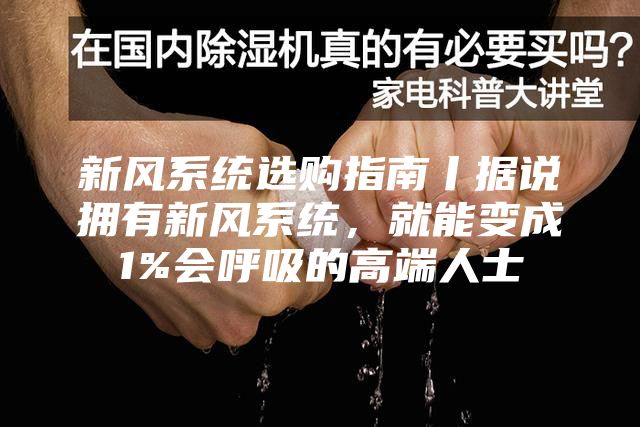 新風系統(tǒng)選購指南丨據(jù)說擁有新風系統(tǒng),就能變成1%會呼吸的高端人士