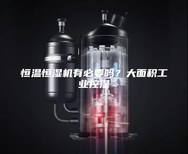 恒溫恒濕機(jī)有必要嗎？大面積工業(yè)控濕