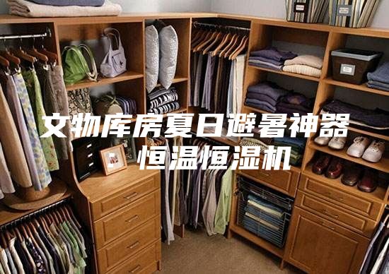 文物庫房夏日避暑神器:恒溫恒濕機