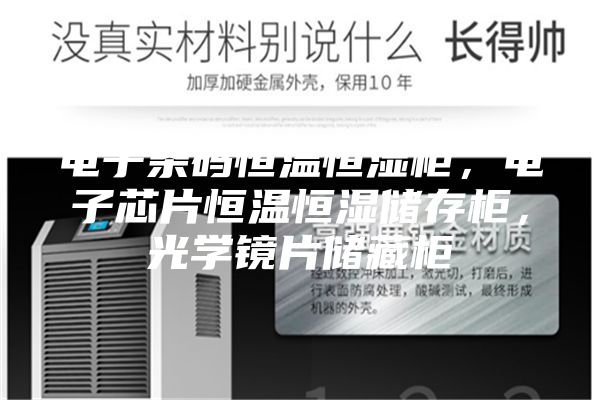 電子條碼恒溫恒濕柜,電子芯片恒溫恒濕儲(chǔ)存柜,光學(xué)鏡片儲(chǔ)藏柜