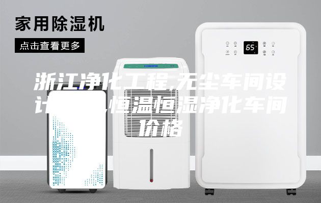 浙江凈化工程,無(wú)塵車(chē)間設(shè)計(jì)裝修,恒溫恒濕凈化車(chē)間價(jià)格