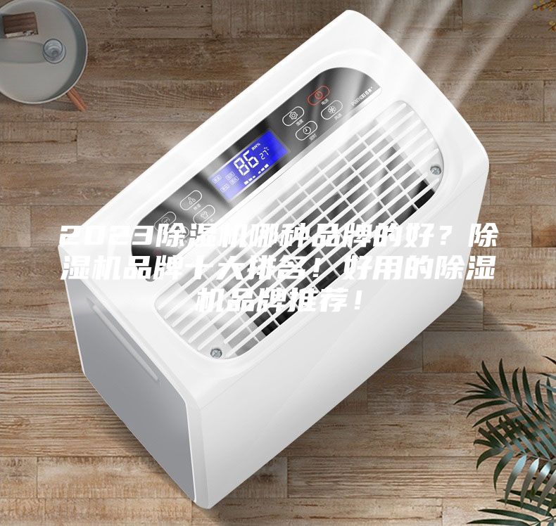 2023除濕機(jī)哪種品牌的好?除濕機(jī)品牌十大排名!好用的除濕機(jī)品牌推薦!