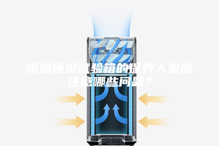 恒溫恒濕試驗(yàn)箱的保養(yǎng)人員應(yīng)注意哪些問題？