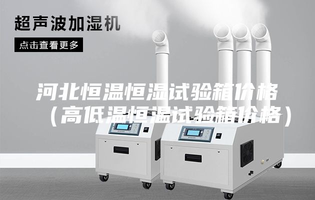 河北恒溫恒濕試驗(yàn)箱價格（高低溫恒溫試驗(yàn)箱價格）