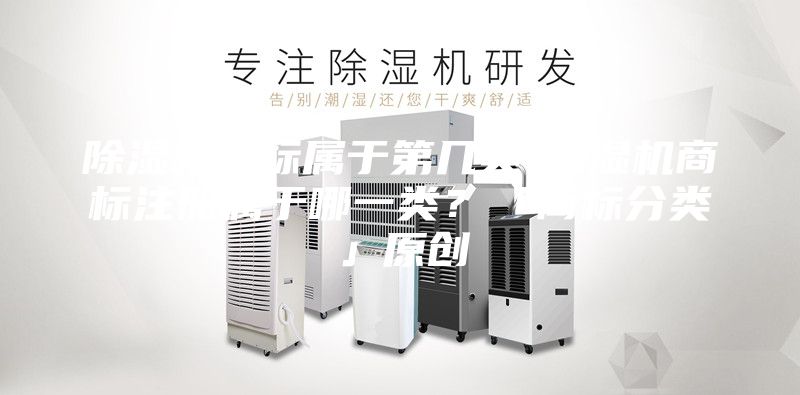 除濕機商標(biāo)屬于第幾類-除濕機商標(biāo)注冊屬于哪一類？「商標(biāo)分類」原創(chuàng)