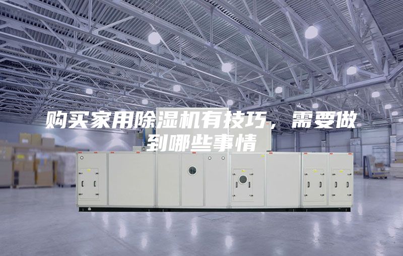 購買家用除濕機有技巧，需要做到哪些事情
