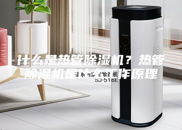 什么是熱管除濕機？熱管除濕機是什么工作原理