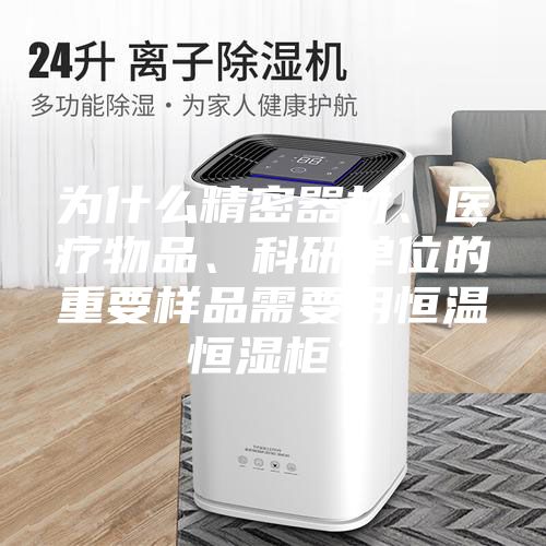 為什么精密器材、醫療物品、科研單位的重要樣品需要用恒溫恒濕柜？