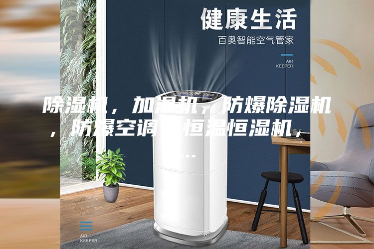 除濕機(jī),加濕機(jī),防爆除濕機(jī),防爆空調(diào),恒溫恒濕機(jī), ...