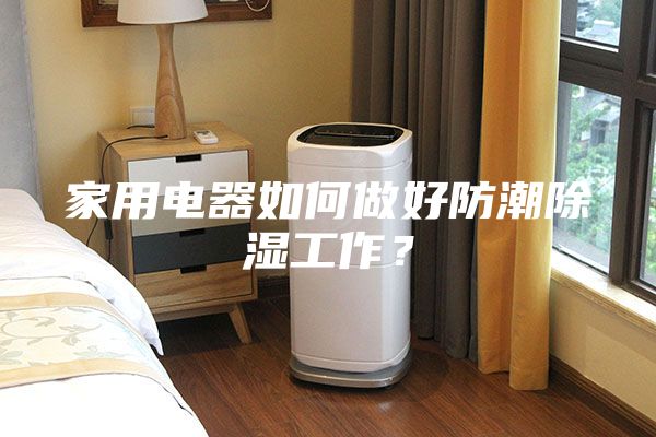 家用電器如何做好防潮除濕工作?