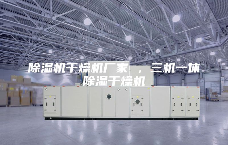 除濕機干燥機廠家 ,三機一體除濕干燥機