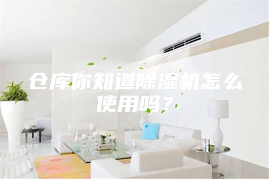 倉庫你知道除濕機怎么使用嗎?