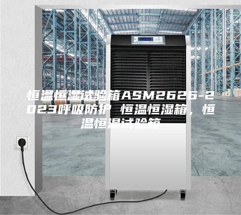 恒溫恒濕試驗箱ASM2626-2023呼吸防護 恒溫恒濕箱,恒溫恒濕試驗箱