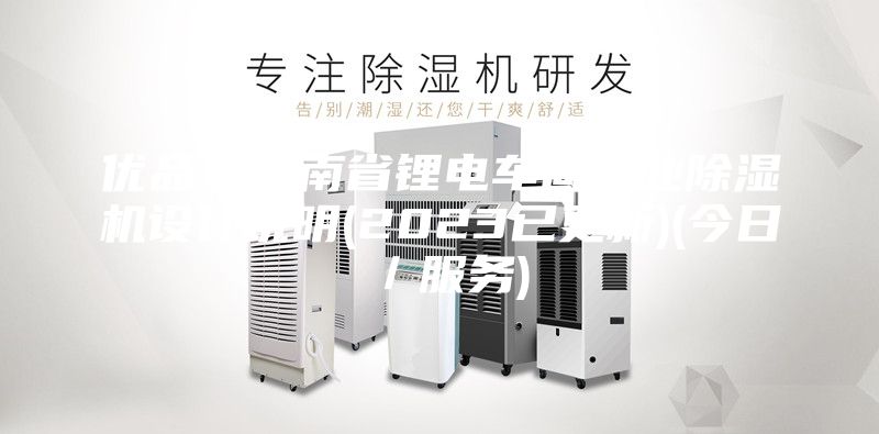 優(yōu)品！云南省鋰電車間工業(yè)除濕機設(shè)計說明(2023已更新)(今日／服務(wù))
