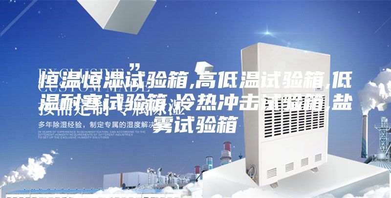 恒溫恒濕試驗箱,高低溫試驗箱,低溫耐寒試驗箱,冷熱沖擊試驗箱,鹽霧試驗箱
