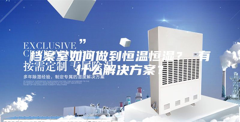 檔案室如何做到恒溫恒濕？ 有什么解決方案？