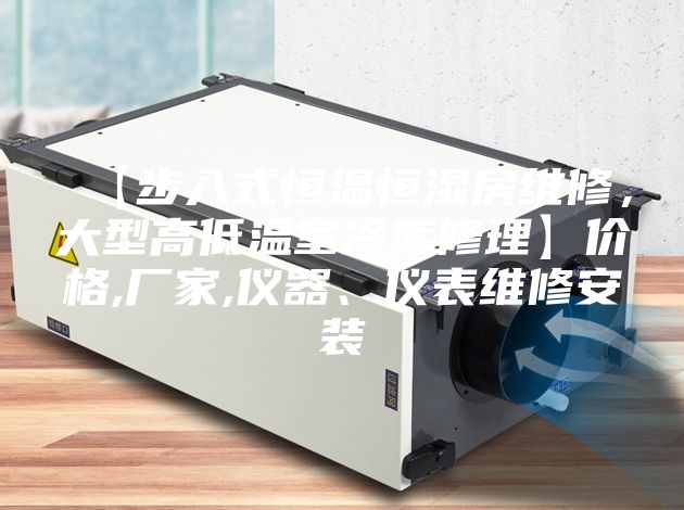 【步入式恒溫恒濕房維修，大型高低溫室冷庫修理】?jī)r(jià)格,廠家,儀器、儀表維修安裝