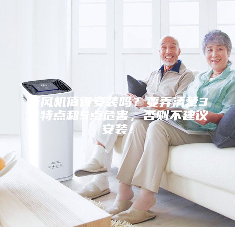 新風機值得安裝嗎？要弄清楚3個特點和5點危害，否則不建議安裝！