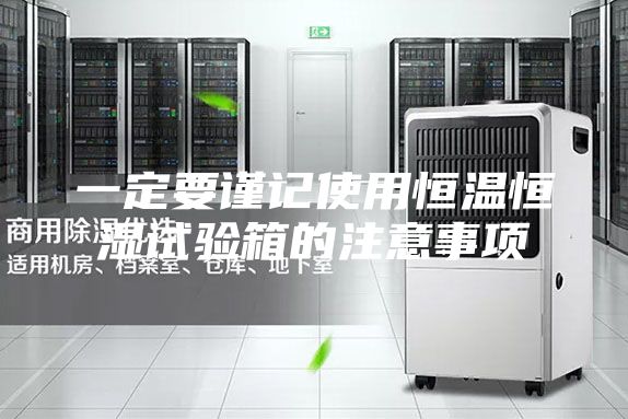 一定要謹記使用恒溫恒濕試驗箱的注意事項