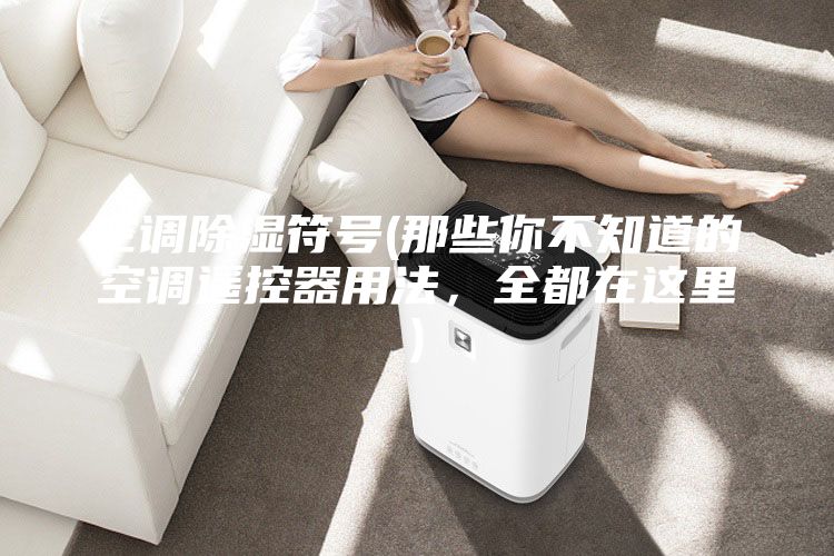 空調除濕符號(那些你不知道的空調遙控器用法，全都在這里)